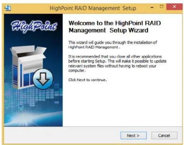 HighPoint RAID Management Setup Welcome to the HighPoint RAID Management Setup Wizard This wizard will guide you through the installation of HighPoint RAID Management . It is recommended that you close all other applications before starting Setup. This will make it possible to update relevant system files without having to reboot your computer. Click Next to continue. Next > Cancel