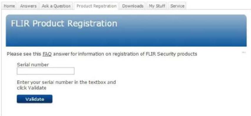 Home Answers Ask a Question Product Registration Downloads My Stuff Service FLIR Product Registration Please see this FAQ answer for information on registration of FLIR Security products Serial number Enter your serial number in the textbox and click Validate Validate