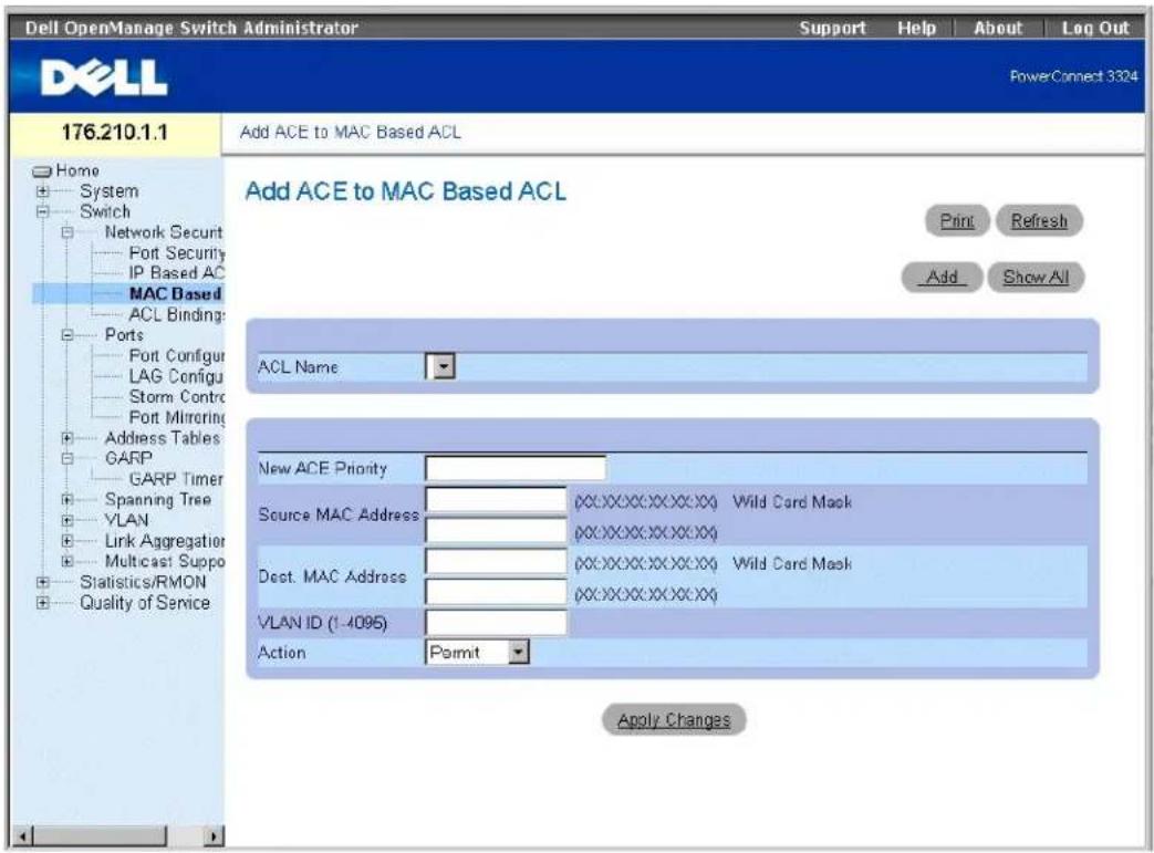 Dell OpenManage Switch Administrator Support Help About Log Out PowerConnect 3324 176.210.1.1 Add ACE to MAC Based ACL Add ACE to MAC Based ACL Print Refresh Add Show All ACL Name New ACE Priority Source MAC Address (WX:XX:XX:XX:XX:XX) Wild Card Mask (WX:XX:XX:XX:XX:XX) Dest. MAC Address (WX:XX:XX:XX:XX:XX) Wild Card Mask (WX:XX:XX:XX:XX:XX) VLAN ID (1-4095) Action Permit Apply Changes
