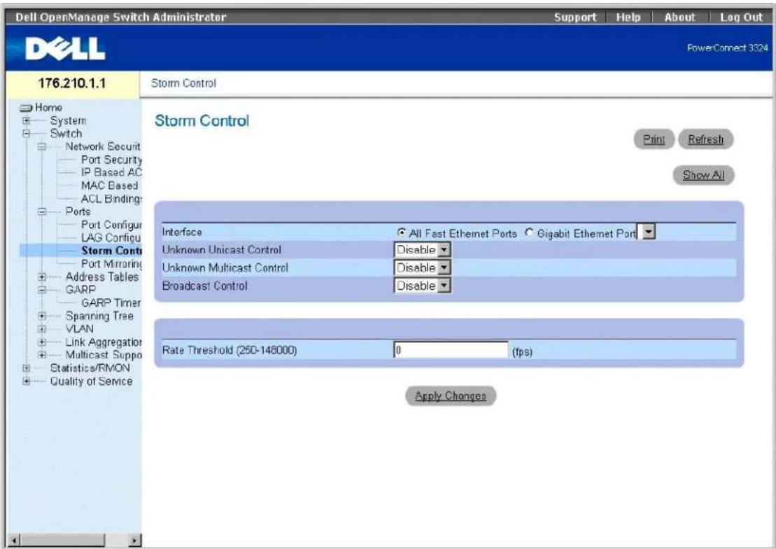 Dell OpenManage Switch Administrator Support Help About Log Out PowerConnect 3324 176.210.1.1 Storm Control Home System Switch Network Securit Port Security IP Based AC MAC Based ACL Binding: Ports Port Configur LAG Configu Storm Conti Port Mirroring Address Tables GARP GARP Timer Spanning Tree VLAN Link Aggregation Multicast Suppo Statistics/RMON Quality of Service Storm Control Print Refresh Show All Interface ● All Fast Ethernet Ports ○ Gigabit Ethernet Port Unknown Unicast Control Disable Unknown Multicast Control Disable Broadcast Control Disable Rate Threshold (250-148000) 0 (fps) Apply Changes
