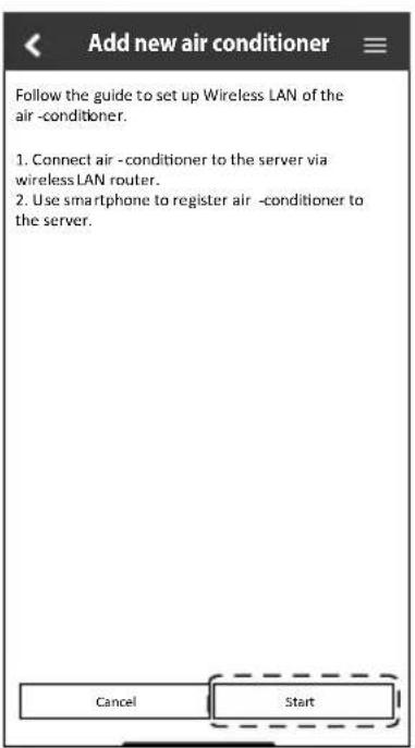 Add new air conditioner Follow the guide to set up Wireless LAN of the air -conditioner. 1. Connect air -conditioner to the server via wireless LAN router. 2. Use smartphone to register air -conditioner to the server. Cancel Start
