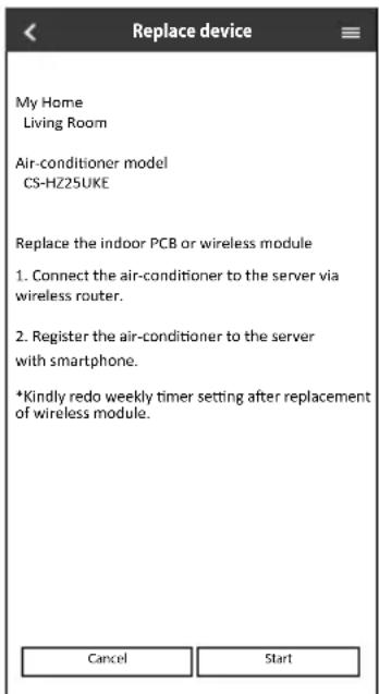 Replace device My Home Living Room Air-conditioner model CS-HZ25UKE Replace the indoor PCB or wireless module 1. Connect the air-conditioner to the server via wireless router. 2. Register the air-conditioner to the server with smartphone. *Kindly redo weekly timer setting after replacement of wireless module. Cancel Start