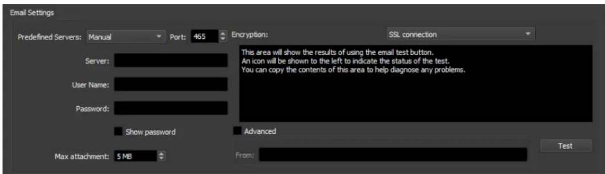 Email Settings Predefined Servers: Manual Port: 465 Encryption: SSL connection Server: User Name: Password: Show password Advanced Max attachment: 5 MB From: This area will show the results of using the email test button. An icon will be shown to the left to indicate the status of the test. You can copy the contents of this area to help diagnose any problems. Test
