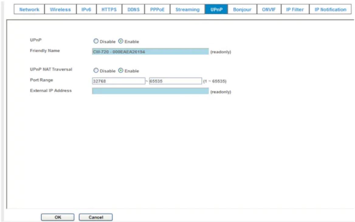Network Wireless IPv6 HTTPS DDNS PPPoE Streaming UPnP Bonjour ONVIF IP Filter IP Notification UPnP Disable Enable Friendly Name CW-720 - 000EAEA26194 (readonly) UPnP NAT Traversal Disable Enable Port Range 32768 ~ 65535 (1 ~ 65535) External IP Address (readonly) OK Cancel