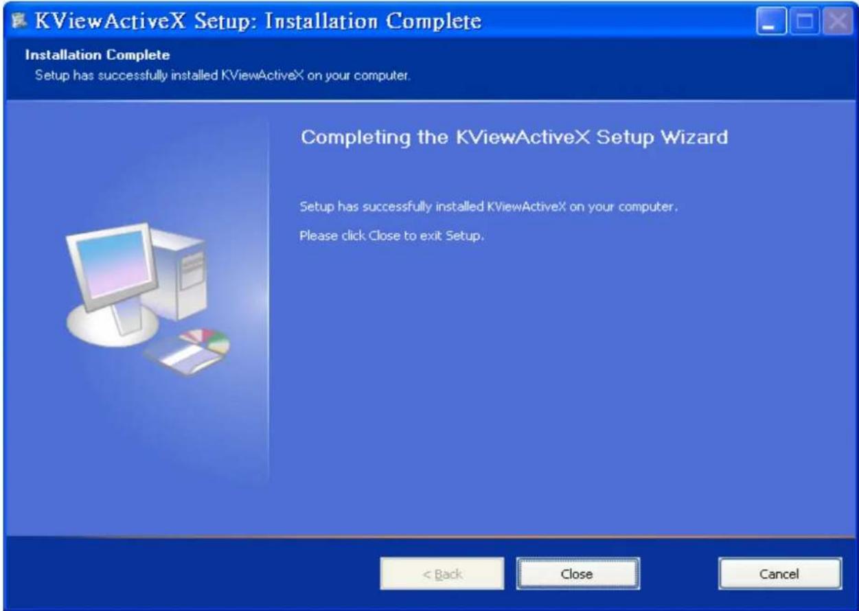 KViewActiveX Setup: Installation Complete Installation Complete Setup has successfully installed KViewActiveX on your computer. Completing the KViewActiveX Setup Wizard Setup has successfully installed KViewActiveX on your computer. Please click Close to exit Setup. < Back Close Cancel