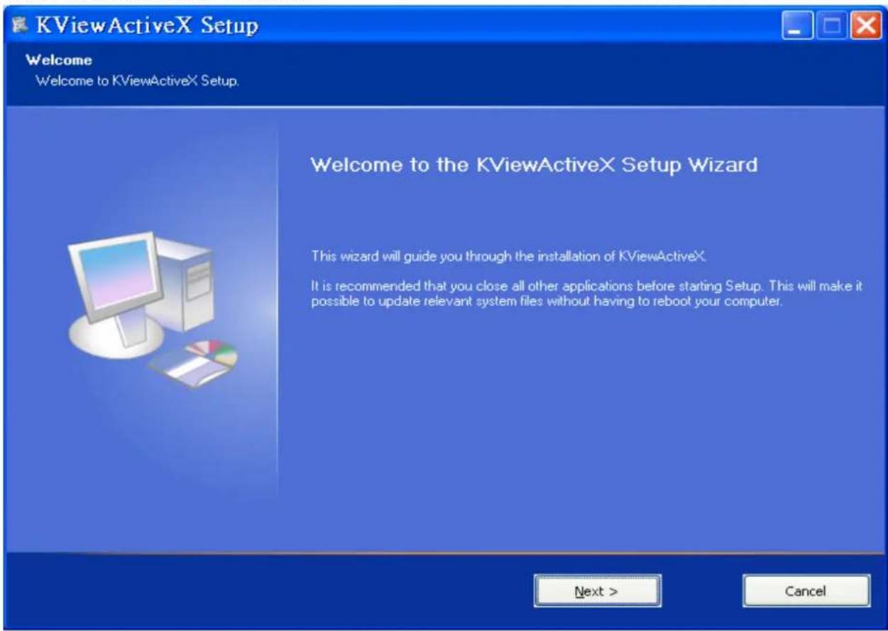 KViewActiveX Setup Welcome Welcome to KViewActiveX Setup. Welcome to the KViewActiveX Setup Wizard This wizard will guide you through the installation of KViewActiveX. It is recommended that you close all other applications before starting Setup. This will make it possible to update relevant system files without having to reboot your computer. Next > Cancel