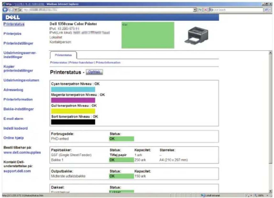 Dell Printerstatus Dell 1350cnw Color Printer IPv4: 1.200 IPv6(Link lokal) Lokalitet Kontakperson: klar: Printerjobs Printerindstillinger Udskrivningsserver- indstillinger Pristerstatus Printerstatus | Printer handelser | Printerinformation Kopier printerindstillinger Printerstatus - Optisk Udskrivningsvolumen Cyan tonerpatron Niveau : OK Adressebog Magenta tonerpatron Niveau : OK Printerinformation Gul tonerpatron Niveau : OK Bakke-indstillinger Sort tonerpatron Niveau : OK E-mail alarm Indstill kodeord Forbrugsdele: Status: PHD-enhed OK Online hjamp Bestil tibehor på: www.dell.com/supplies Papirbakker: SSF (Single Sheet Feeder) Bakke 1 Status: Tilføj papir OK Kapacitet: 1 ark 250 ark Størreise: A4 (210 x 297 mm) Kontakt Dell- understattelse på: support.dell.com Outputbakke: Midterste udfaldsbakke Status: OK Kapacitet: 150 ark Døksel: Frontbaksel Status: Jerkst