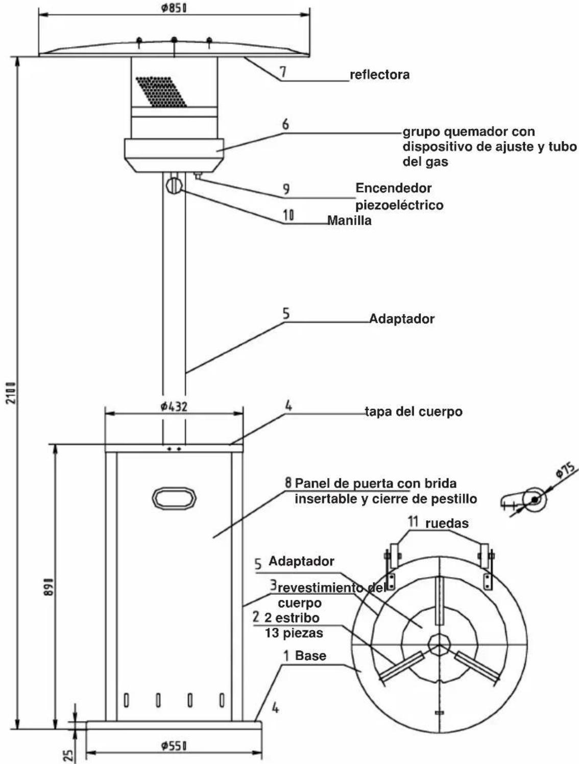 φ851 7 reflectora 6 grupo quemador con dispositivo de ajuste y tubo del gas 9 Encendedor piezoeléctrico 10 Manilla 5 Adaptador φ432 4 tapa del cuerpo 8 Panel de puerta con brida insertable y cierre de pestillo 11 ruedas 5 Adaptador 3 revestimiento del cuerpo 2 2 estribo 13 piezas 1 Base 4 25 φ551 891
