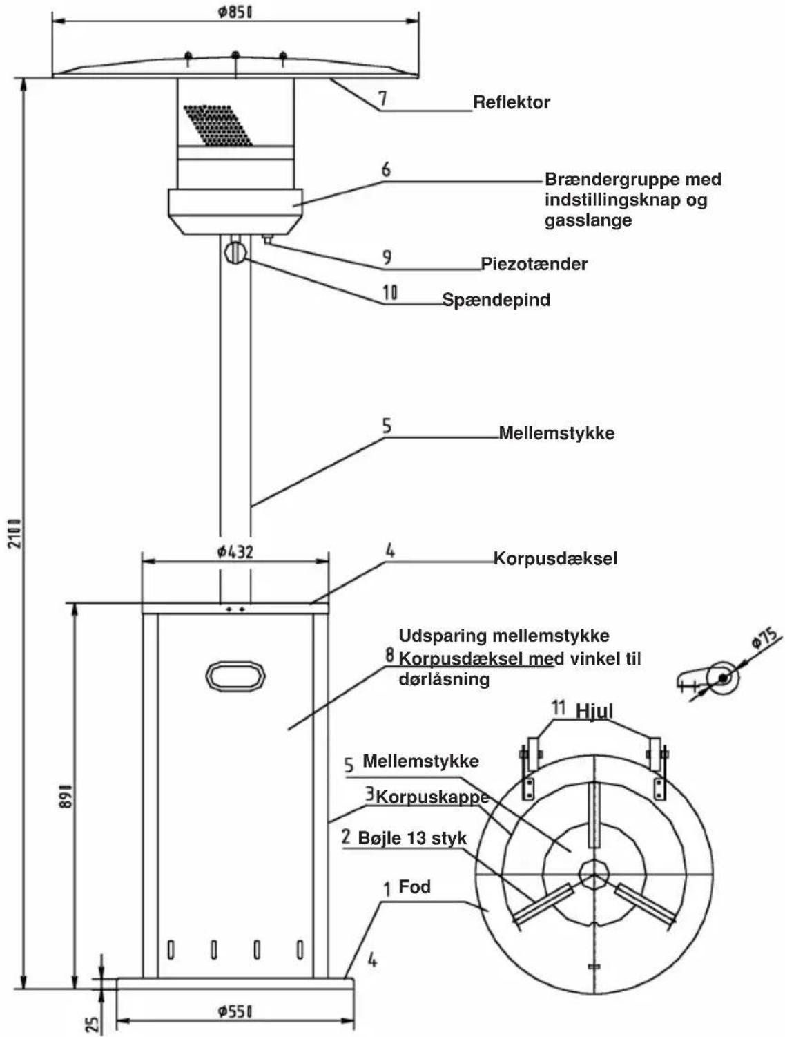 Ø851 7 Reflektor 6 Brændergruppe med indstillingsknap og gasslange 9 Piezotænder 10 Spændepind 5 Mellemstykke Ø432 4 Korpusdæksel Udsparing mellemstykke 8 Korpusdæksel med vinkel til dørlåsning 11 Hjul 5 Mellemstykke 3 Korpuskappe 2 Bøjle 13 styk 1 Fod 4 25 Ø551 891
