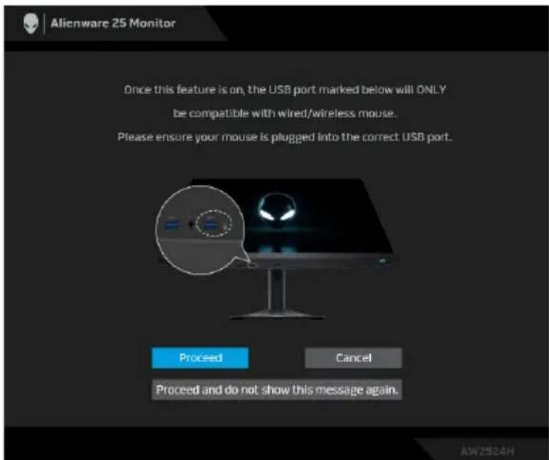 Alienware 25 Monitor Once this feature is on, the USB port marked below will ONLY be compatible with wired/wireless mouse. Please ensure your mouse is plugged into the correct USB port. Proceed Cancel Proceed and do not show this message again.