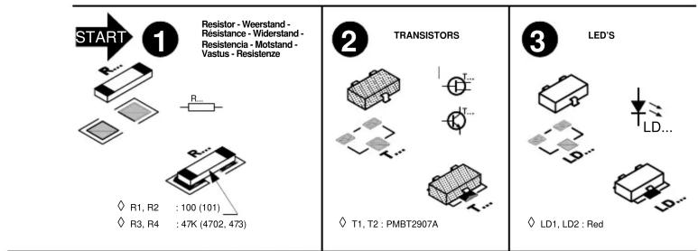 START 1 Resistor - Weerstand - Résistance - Widerstand - Resistencia - Motstand - Vastus - Resistenze R... R... ◇ R1, R2 : 100 (101) ◇ R3, R4 : 47K (4702, 473) 2 TRANSISTORS ◇ T1, T2 : PMBT2907A 3 LED'S ◇ LD1, LD2 : Red