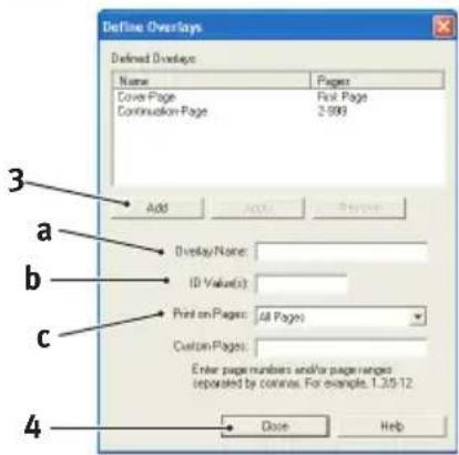 Define Overlays Defined Overlays: Name Pages Cover Page Firt Page Continuation Page 2.999 Add Add Remove Overlay Name: ID Value(s): Print on Pages: All Pages Custom Pages: Enter page numbers and/or page ranges separated by convex. For example. 1.3.5/12. a b c 4 Dose Help