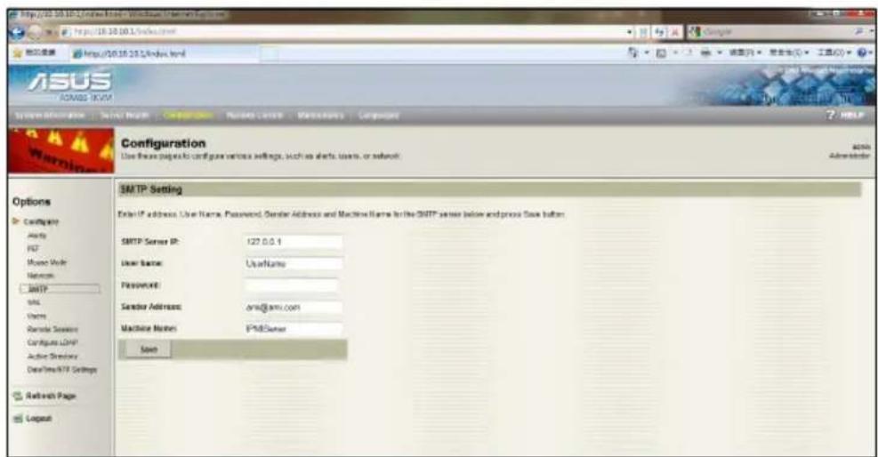 ASUS AGNS 9.0VM Configuration Use these pages to configure various settings, such as alerts, users, or servers. ASMTP Setting Enter IP address, User Name, Password, Sender Address and Machine Name for the SMTP server below and price Data button. SMTP Server IP: 127.0.0.1 User Name: UserName Password: Sender Address: armi@amv.com Machine Number: IPMServer Save