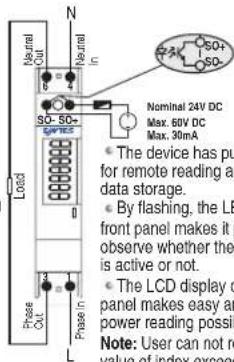 N Neutral Out in Normal in SO- SO+ Nominal 24V DC Max. 60V DC Max. 30mA Load Phase OUT Phase IN The device has put for remote reading an data storage. By flashing, the LB front panel makes it p observe whether the is active or not. The LCD display o panel makes easy an power reading possibl. Note: User can not re value of index exceed
