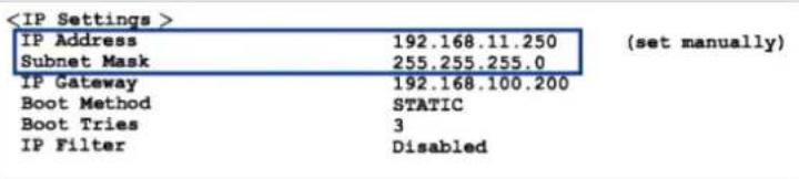 IP Address 192.168.11.250 (set manually) Subnet Mask 255.255.255.0 IP Gateway 192.168.100.200 Boot Method STATIC Boot Tries 3 IP Filter Disabled