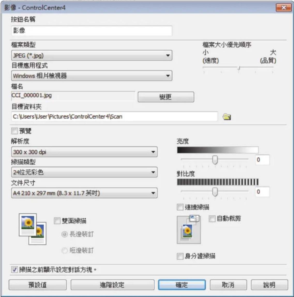 影像 - ControlCenter4 按鈕名稱 影像 檔案類型 JPEG (*.jpg) 目標應用程式 Windows 相片檢視器 檔案大小優先順序 小 (速度) 大 (品質) 檔名 CCI_000001.jpg 變更 目標資料夾 C:\Users\User\Pictures\ControlCenter4\Scan 預覽 解析度 300 x 300 dpi 掃描類型 24位元彩色 文件尺寸 A4 210 x 297 mm (8.3 x 11.7 英吋) 亮度 對比度 連續掃描 自動裁剪 雙面掃描 長邊裝訂 短邊裝訂 身分證掃描 掃描之前顯示設定對話方塊。 預設值 進階設定 確定 取消 說明
