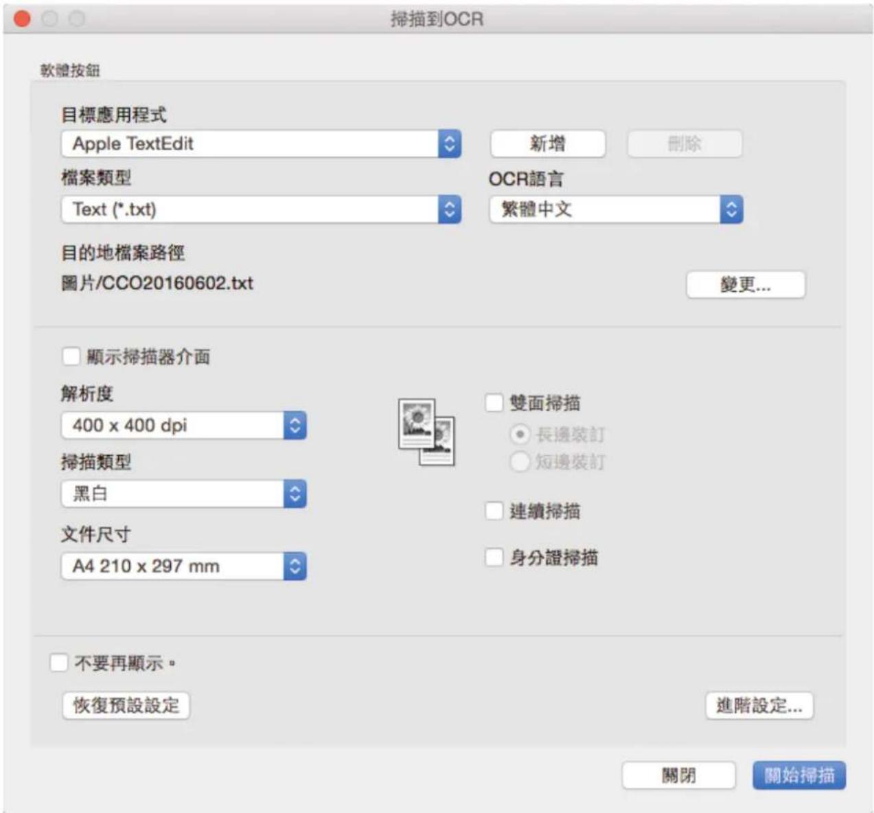 掃描到OCR 軟體按鈕 目標應用程式 Apple TextEdit 新增 刪除 檔案類型 Text (*.txt) OCR語言 繁體中文 目的地檔案路徑 圖片/CCO20160602.txt 變更... 顯示掃描器介面 解析度 400 x 400 dpi 雙面掃描 長邊裝訂 短邊裝訂 掃描類型 黑白 連續掃描 文件尺寸 A4 210 x 297 mm 身分證掃描 不要再顯示。 恢復預設設定 進階設定... 關閉 開始掃描