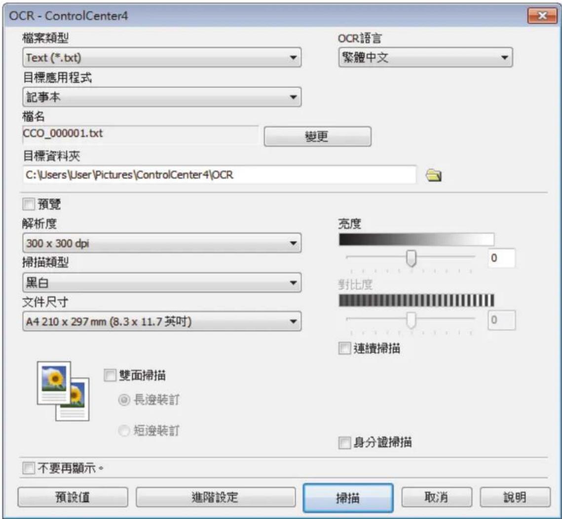 OCR - ControlCenter4 檔案類型 Text (*.txt) 目標應用程式 記事本 檔名 CCO_000001.txt 目標資料夾 C:\Users\User\Pictures\ControlCenter4\OCR OCR語言 繁體中文 變更 預覽 解析度 300 x 300 dpi 掃描類型 黑白 文件尺寸 A4 210 x 297 mm (8.3 x 11.7 英吋) 亮度 對比度 連續掃描 雙面掃描 長邊裝訂 短邊裝訂 身分證掃描 不要再顯示。 預設值 進階設定 掃描 取消 說明