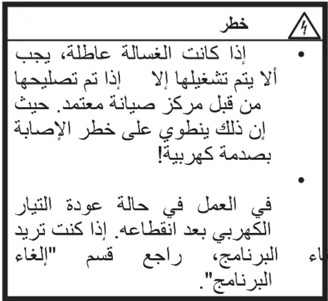 خطر إذا كانت الغسالة عاطلة، يجب ألا يتم تشغيلها إلا إذا تم تصليحها من قبل مركز صيانة معتمد. حيث إن ذلك ينطوي على خطر الإصدابة بصدمة كهربية! في العمل في حالة عودة التيار الكهربي بعد انقطاعه. إذا كنت تريد اء الفرنج، راجع قسم "إلغاء" الفرنج"