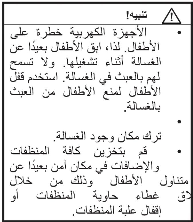 تنبيه! ! الأجهزة الكهربية خطرة على الأطفال. لما، ابق الأطفال بعياً عن الغسالة أثناء تشغيلها. ولا تسمح لهم بالعبث في الغسالة. استخدام قفل الأطفال لمع الأطفال من العbite بالغسالة. .. ترك مكان وجود الغسالة. pto بتخزين кафе المنظفات والإضافات في مكان آمن بعياً عن متناول الأطفال ذلك من خلال لاق غطاء حاوية المنظفات أو إIQFAIL علبة المنظقات.