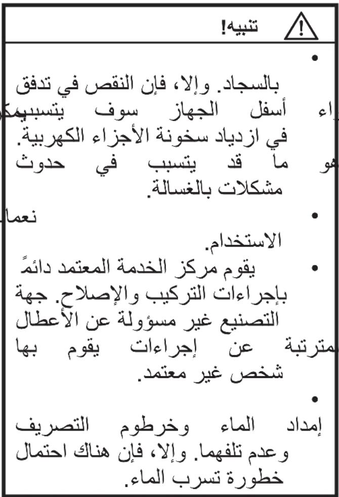 بالسجاد. إلا، فإن Nicص في تدفق أسف الجهاز سوف يسبهمك في ازدياد سخونة الأجزاء الكهربية. و ما قد يسب في حدوث مشكلات بالغسالة. نعما الاستخدام. يperm مركز الخدمة المعتمد دائمّ بJe JEAO AT TRKIBI AND EA PULAH. جهة التصنيع غير مسؤولة عن الأعOLL مترتبة عن إجراعات يperm بها شخص غير معتمد. إمداد الماء وخرطوم التصريف وعدم تلفهما. إلا، فإن هناك احتمال خطورة تسرب الماء.