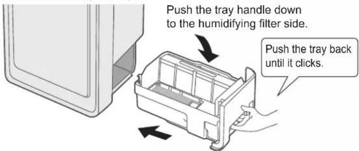 Push the tray handle down to the humidifying filter side. Push the tray back until it clicks.