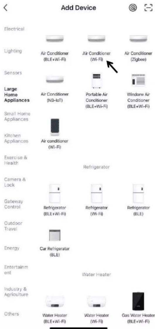 Add Device Electrical Lighting Air Conditioner (BLE+Wi-Fi) Air Conditioner (Wi-Fi) Air Conditioner (Zigbee) Sensors Large Home Appliances Air Conditioner (NB-IoT) Portable Air Conditioner (BLE+Wi-Fi) Window Air Conditioner (BLE+Wi-Fi) Small Home Appliances Air conditioner (Wi-Fi) Exercise & Health Refrigerator Camera & Lock Gateway Control Refrigerator (BLE+Wi-Fi) Refrigerator (Wi-Fi) Refrigerator (BLE) Outdoor Travel Energy Car Refrigerator (BLE) Entertainment Water Heater Industry & Agriculture Others Water Heater (BLE+Wi-Fi) Water Heater (Wi-Fi) Gas Water Heater (BLE+Wi-Fi)