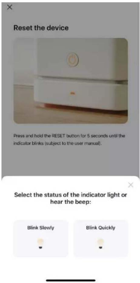Reset the device Press and hold the RESET button for 5 seconds until the indicator blinks (subject to the user manual). Select the status of the indicator light or hear the beep: Blink Slowly Blink Quickly