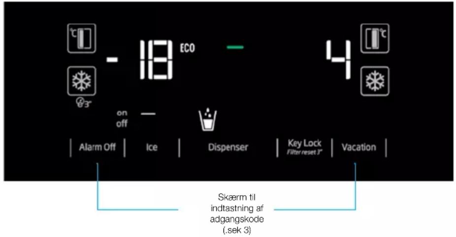 °C - 18 ECO on off Alarm Off | Ice | Dispenser | Key Lock Filter reset 3" | Vacation | Skærm til indtastning af adgangskode (.sek 3)