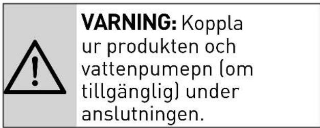 WARNING: Koppla ur produkten och vattenpumepn (om tillgänglig) under anslutningen.