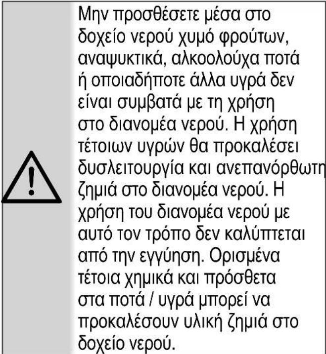 Μην προσθέσετε μέσα στο δοχείο νερού χυμό φρούτων, αναψυκτικά, αλκοολούχα ποτά ή οποιαδήποτε άλλα υγρά δεν είναι Συμβατά με τη χρήση στο διανομέα νερού. Η χρήση τέτοιων υγρών θα προκαλέσει δυσλειτουργία και ανεπανόρθωτη ζημιά οτο διανομέα νερού. Η χρήση του διανομέα νερού με αυτό τον τρόπο δεν καλύπτεται από την εγγύηση. Ορισμένα τέτοια χημιΚά και πρόσθετα στα ποτά / υγρά μπορεί να προκαλέσουν υλική ζημιά στο δοχείο νερού.