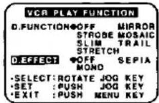 VCR PLAY FUNCTION D.FUNCTION OFF MIRROR STROBE MOSAIC SLIM TRAIL STRETCH D.EFFECT OFF SEPIA MOND •SELECT:ROTATE JOG KEY •SET :PUSH JOG KEY •EXIT :PUSH MENU KEY