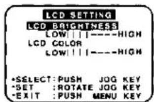 LCD SETTING LCD BRIGHTNESS LOW | | |----HIGH LCD COLOR LOW | | |----HIGH •SELECT: PUSH JOG KEY •SET :ROTATE JOG KEY •EXIT :PUSH MENU KEY
