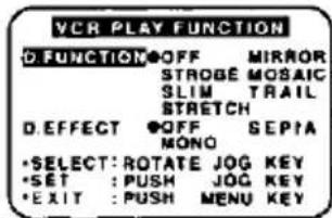 VCR PLAY FUNCTION D.FUNCTION OFF MIRROR STROBE MOSAIC SLIM TRAIL STRETCH D.EFFECT OFF SEPTA MONO •SELECT: ROTATE JOG KEY •SET : PUSH JOG KEY •EXIT : PUSH MENU KEY