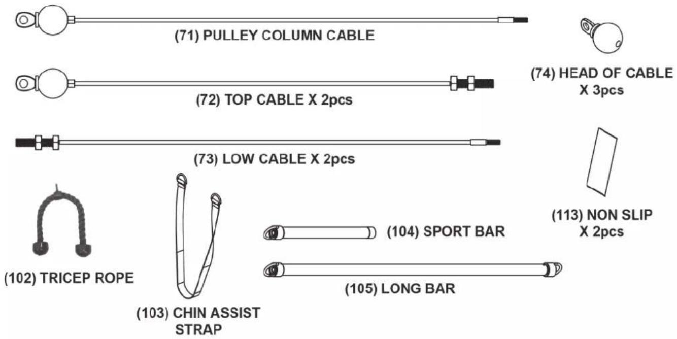 (71) PULLEY COLUMN CABLE (72) TOP CABLE X 2pcs (73) LOW CABLE X 2pcs (102) TRICEP ROPE (103) CHIN ASSIST STRAP (104) SPORT BAR (105) LONG BAR (74) HEAD OF CABLE X 3pcs (113) NON SLIP X 2pcs
