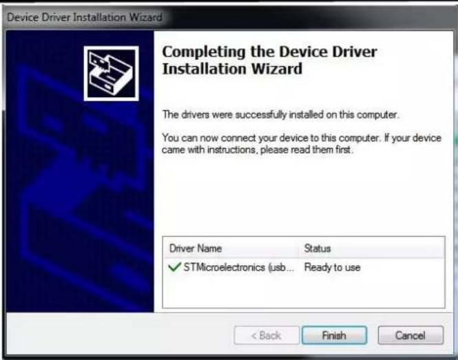 Device Driver Installation Wizard Completing the Device Driver Installation Wizard The drivers were successfully installed on this computer. You can now connect your device to this computer. If your device came with instructions, please read them first. Driver Name Status ✓ STMicroelectronics (usb... Ready to use < Back Finish Cancel
