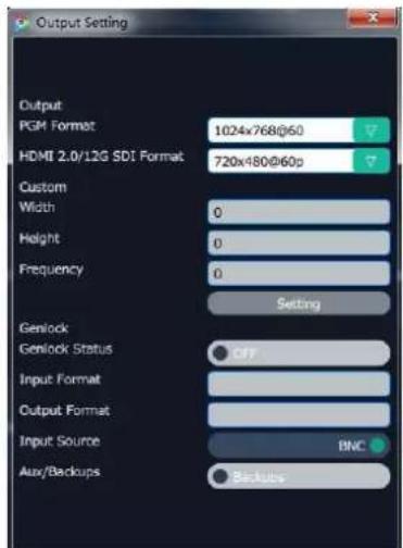 Output Setting Output PGM Format 1024x768@60 HDMI 2.0/12G SDI Format 720x480@60p Custom Width 0 Height 0 Frequency 0 Setting Genlock Genlock Status OFF Input Format Output Format Input Source BNC Aux/Backups Backup