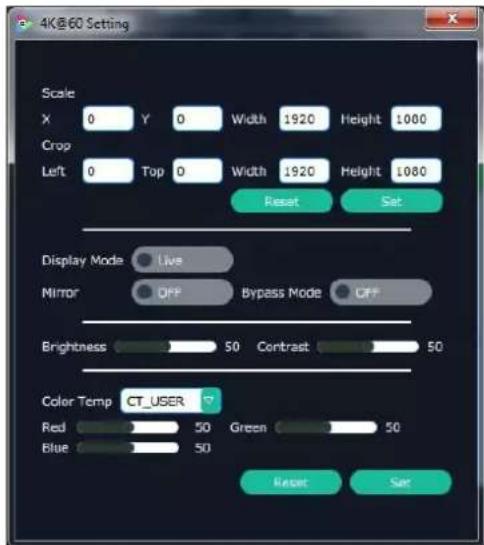 4K@60 Setting Scale X 0 Y 0 Width 1920 Height 1000 Crop Left 0 Top 0 Width 1920 Height 1080 Reset Set Display Mode Live Mirror OFF Bypass Mode OFF Brightness 50 Contrast 50 Color Temp CT_USER Red 50 Green 50 Blue 50 Reset Set
