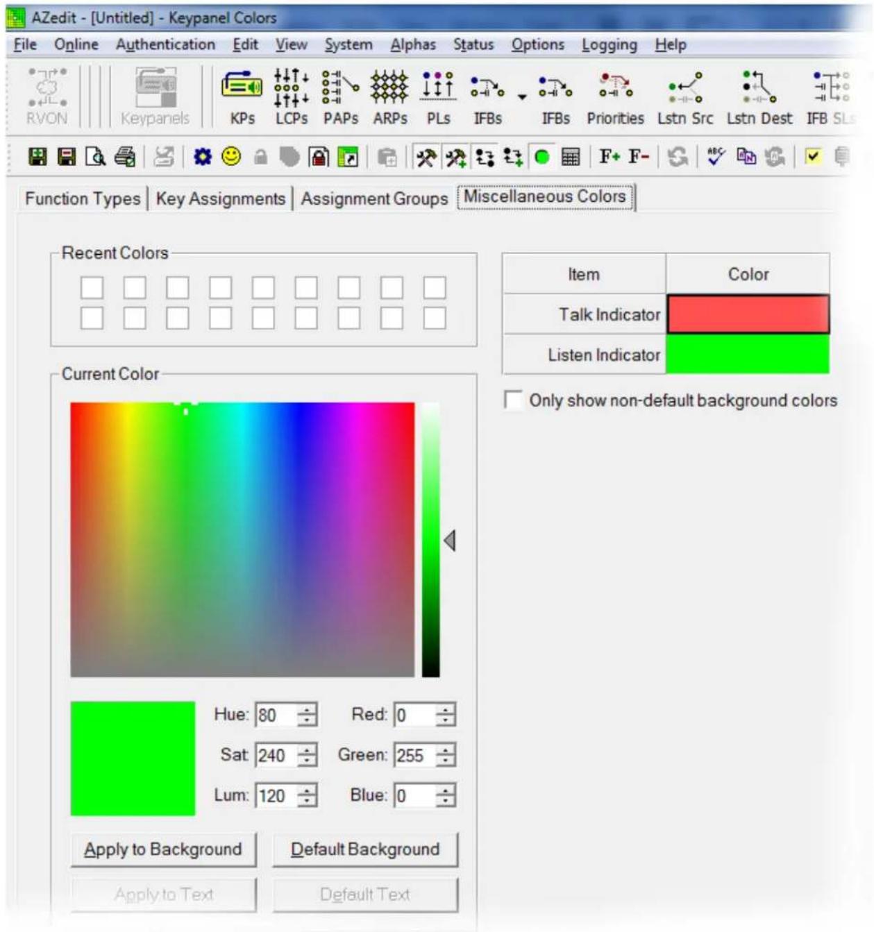 AZedit - [Untitled] - Keypanel Colors File Online Authentication Edit View System Alphas Status Options Logging Help RVON Keypanels KPs LCPs PAPs ARPs PLs IFBs IFBs Priorities Lstn Src Lstn Dest IFB SLs Function Types Key Assignments Assignment Groups Miscellaneous Colors Recent Colors Item Color Talk Indicator Listen Indicator Current Color Hue: 80 Red: 0 Sat: 240 Green: 255 Lum: 120 Blue: 0 Apply to Background Default Background Apply to Text Default Text Only show non-default background colors