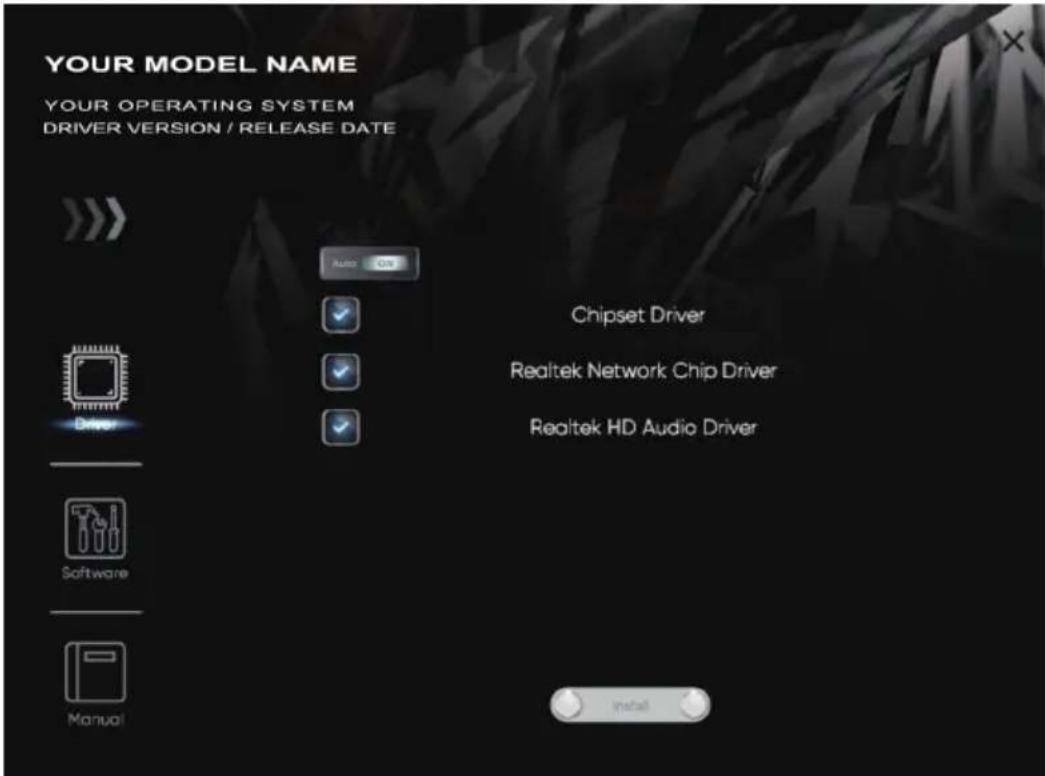 YOUR MODEL NAME YOUR OPERATING SYSTEM DRIVER VERSION / RELEASE DATE Chipset Driver Realtek Network Chip Driver Realtek HD Audio Driver Auto Auto Software Manual Install