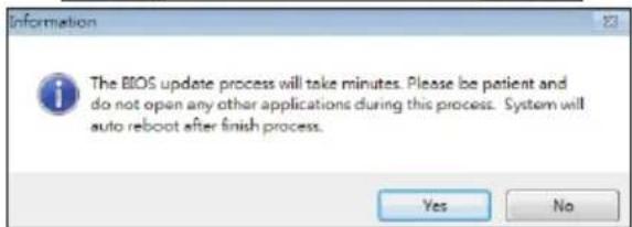 Information The BIOS update process will take minutes. Please be patient and do not open any other applications during this process. System will auto reboot after finish process. Yes No