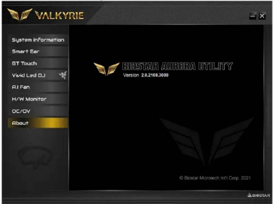 VALKYRIE System information Smart Ear GT Touch Vivid Led DJ AI Fan H/W Monitor OC/OV About BIOSTAR AURORA UTILITY Version 2.0.2108.3000 © Biostar Microtech Int'l Corp. 2021 BIOSTAR