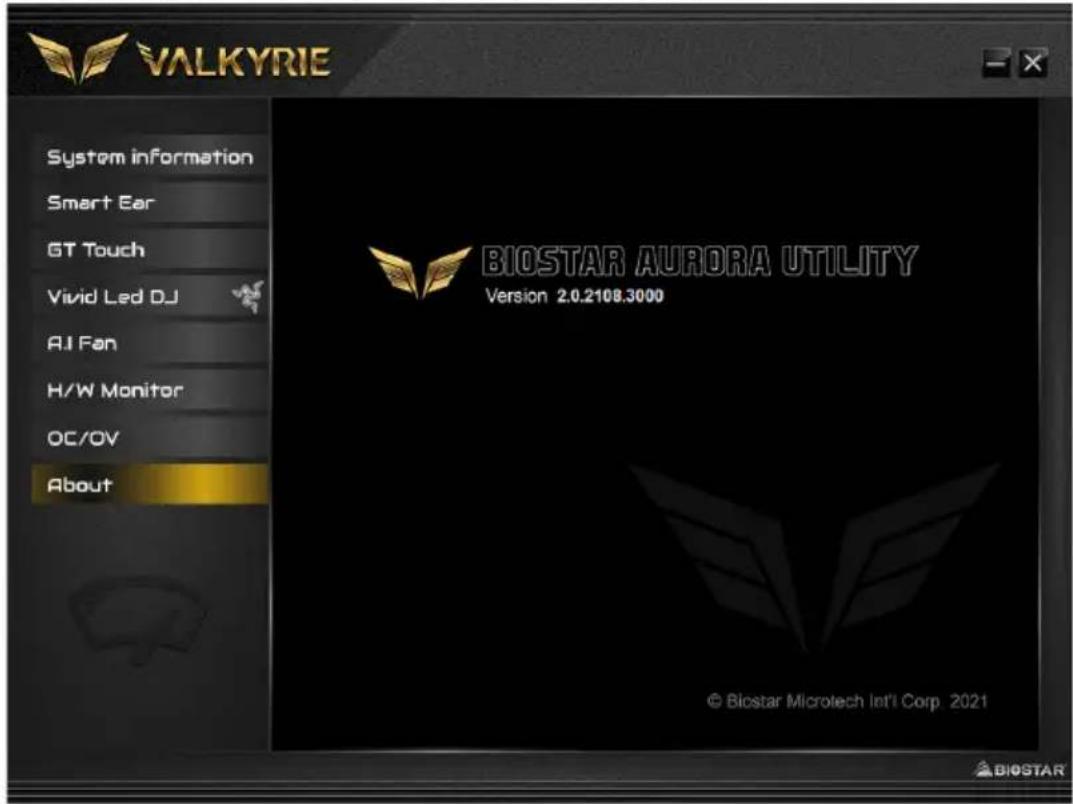 VALKYRIE System information Smart Ear GT Touch Vivid Led DJ AI Fan H/W Monitor OC/OV About BIOSTAR AURORA UTILITY Version 2.0.2108.3000 © Biostar Microtech Int'l Corp. 2021 BIOSTAR