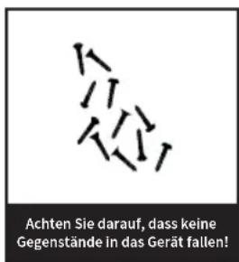 Achten Sie darauf, dass keine Gegenstände in das Gerät fallen!