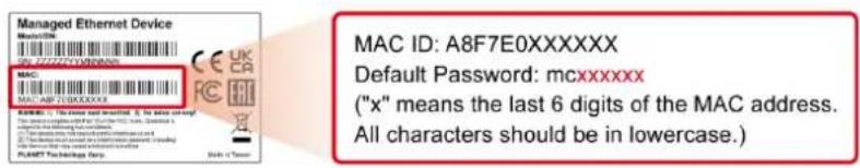 Managed Ethernet Device MAC ID: A8F7E0XXXXXX Default Password: mcxxxxxx ("x" means the last 6 digits of the MAC address. All characters should be in lowercase.)