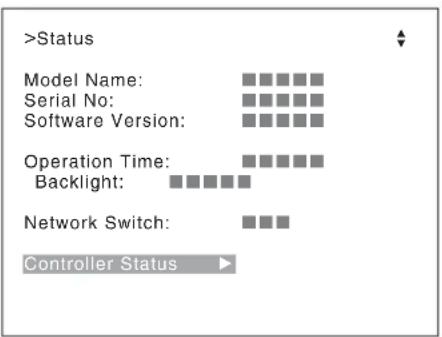 >Status Model Name: Serial No: Software Version: Operation Time: Backlight: Network Switch: Controller Status