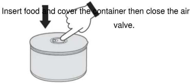 Insert food and cover the container then close the air valve.