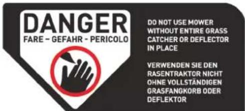 DANGER FARE - GEFAHR - PERICOLO DO NOT USE MOWER WITHOUT ENTIRE GRASS CATCHER OR DEFLECTOR IN PLACE VERWENDEN SIE DEN RASENTRAKTOR NICHT OHNE VOLLSTÄNDIGEN GRASFANGKORB ODER DEFLEKTOR