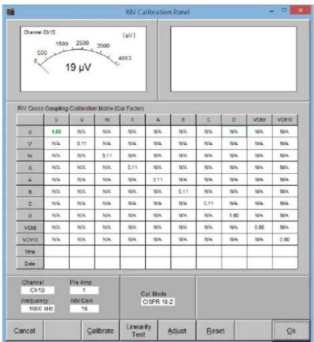 RIV Calibration Panel Channel Ch19 [µV] 500 2500 3500 4653 19 µV RIV Cross Coupling Calibration Matrix (Cal Factor) U V W X A B C D VCM VCM10 U 1.00 N/A N/A N/A N/A N/A N/A N/A N/A N/A V N/A 0.11 N/A N/A N/A N/A N/A N/A N/A N/A W N/A N/A 0.11 N/A N/A N/A N/A N/A N/A N/A X N/A N/A N/A 0.11 N/A N/A N/A N/A N/A N/A N/A A N/A N/A N/A N/A 0.11 N/A N/A N/A N/A N/A N/A B N/A N/A N/A N/A N/A 0.11 N/A N/A N/A N/A N/A C N/A N/A N/A N/A N/A N/A 0.11 N/A N/A N/A N/A D N/A N/A N/A N/A N/A N/A N/A 1.00 N/A N/A VCH9 N/A N/A N/A N/A N/A N/A N/A 0.00 N/A VCH10 N/A N/A N/A N/A N/A N/A N/A 0.00 Time Date Channel Pre Amp Ch19 1 Frequency RIV Gain CISFR 18-2 1000 kHz 16 Cal Mode CISFR 18-2 Cancel Calibrate Linearity Test Adjust Reset Ok