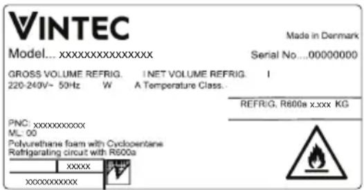 VINTEC Model... xxxxxxxxxxxxxxxxx Made in Denmark Serial No...00000000 GROSS VOLUME REFRIG. I NET VOLUME REFRIG. I 220-240V~ 50Hz W A Temperature Class. REFRIG, R600a x.xxx KG PNC: xxxxxxxxxxxx ML: 00 Polyurethane foam with Cyclooctane Refrigerating circuit with R600a XXXXX XXXXXX